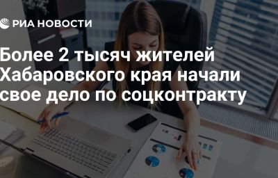 Более 2 тысяч жителей Хабаровского края начали свое дело по соцконтракту