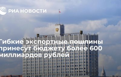 Гибкие экспортные пошлины принесут бюджету более 600 миллиардов рублей