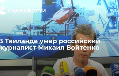 В Таиланде умер российский журналист Михаил Войтенко