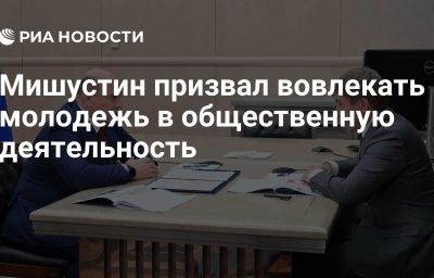 Мишустин призвал вовлекать молодежь в общественную деятельность