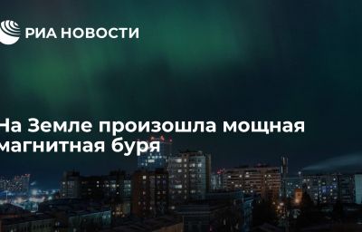 На Земле произошла мощная магнитная буря