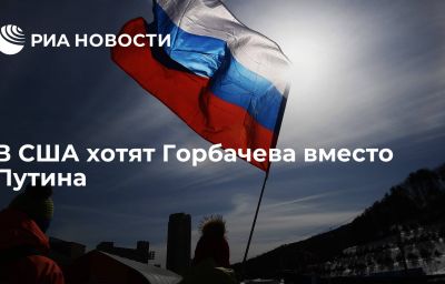 В США хотят Горбачева вместо Путина