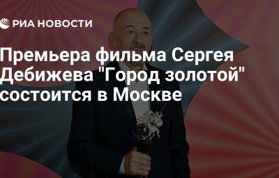 Премьера фильма Сергея Дебижева "Город золотой" состоится в Москве