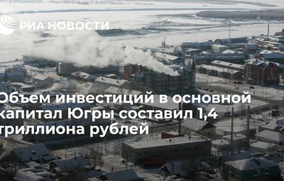 Объем инвестиций в основной капитал Югры составил 1,4 триллиона рублей