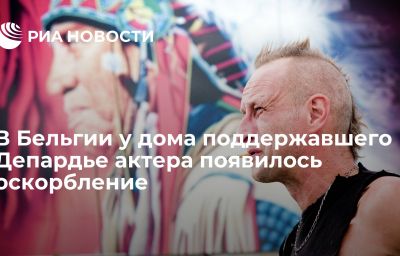 В Бельгии у дома поддержавшего Депардье актера появилось оскорбление