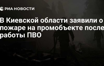 В Киевской области заявили о пожаре на промобъекте после работы ПВО