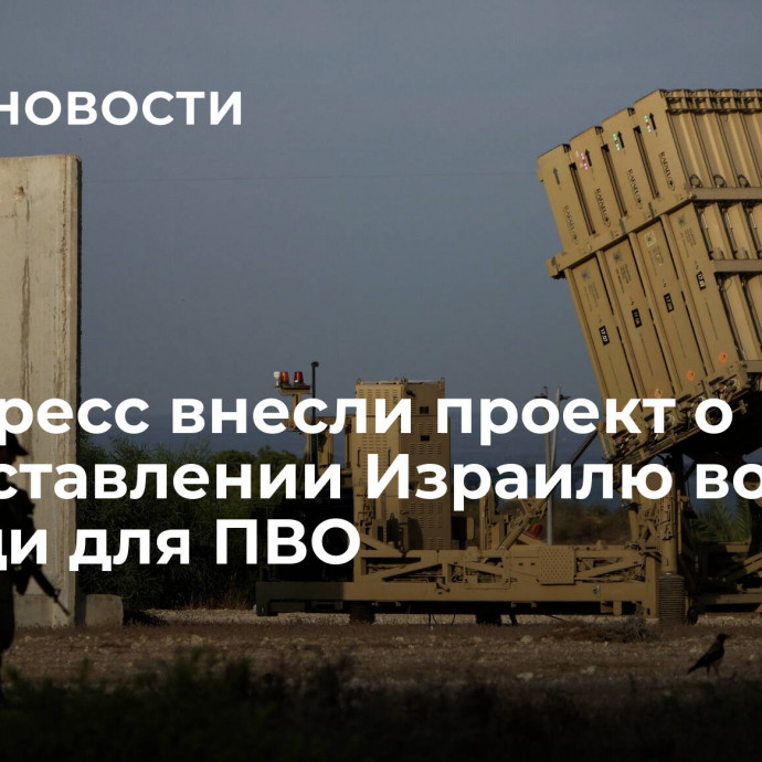 В конгресс внесли проект о предоставлении Израилю военной помощи для ПВО