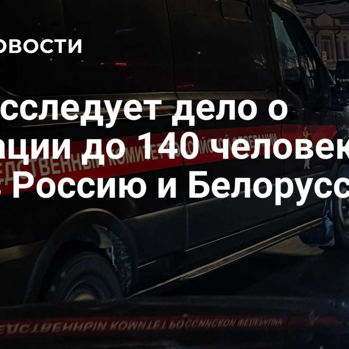 СК расследует дело о миграции до 140 человек в ЕС через Россию и Белоруссию