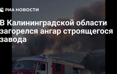 В Калининградской области загорелся ангар строящегося завода