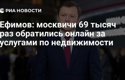 Ефимов: москвичи 69 тысяч раз обратились онлайн за услугами по недвижимости