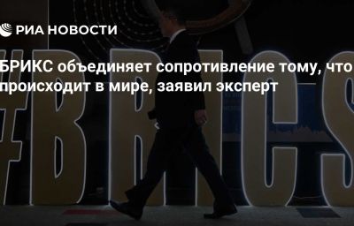 БРИКС объединяет сопротивление тому, что происходит в мире, заявил эксперт