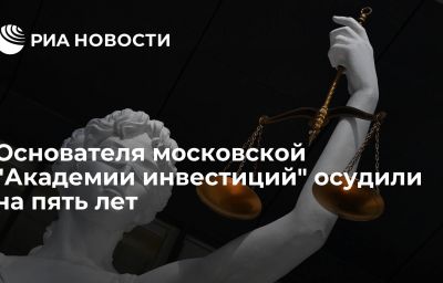 Основателя московской "Академии инвестиций" осудили на пять лет