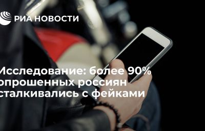 Исследование: более 90% опрошенных россиян сталкивались с фейками