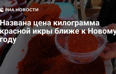 Названа цена килограмма красной икры ближе к Новому году