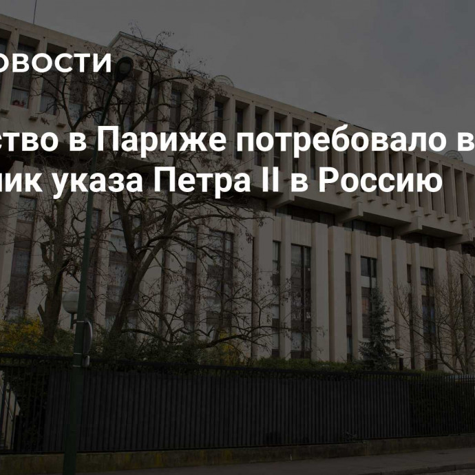 Посольство в Париже потребовало вернуть подлинник указа Петра II в Россию