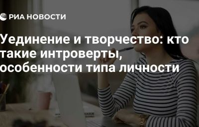 Уединение и творчество: кто такие интроверты, особенности типа личности