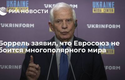 Боррель заявил, что Евросоюз не боится многополярного мира