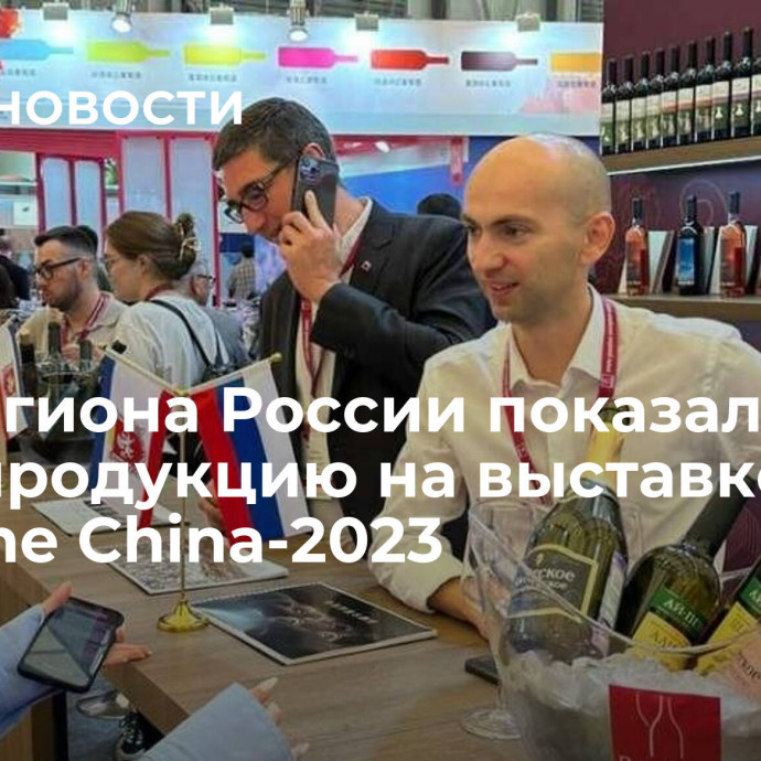 Два региона России показали свою продукцию на выставке ProWine China-2023