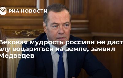 Вековая мудрость россиян не даст злу воцариться на земле, заявил Медведев