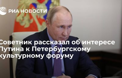 Советник рассказал об интересе Путина к Петербургскому культурному форуму