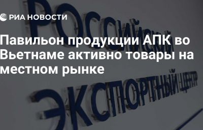 Павильон продукции АПК во Вьетнаме активно товары на местном рынке