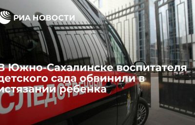 В Южно-Сахалинске воспитателя детского сада обвинили в истязании ребенка