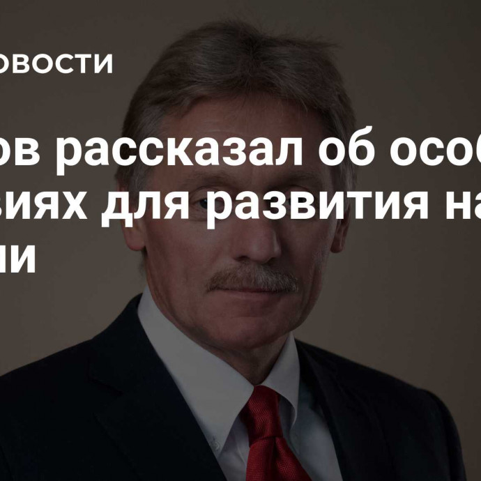 Песков рассказал об особых условиях для развития науки в России