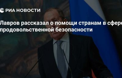 Лавров рассказал о помощи странам в сфере продовольственной безопасности