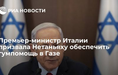 Премьер-министр Италии призвала Нетаньяху обеспечить гумпомощь в Газе