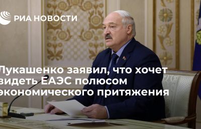 Лукашенко заявил, что хочет видеть ЕАЭС полюсом экономического притяжения