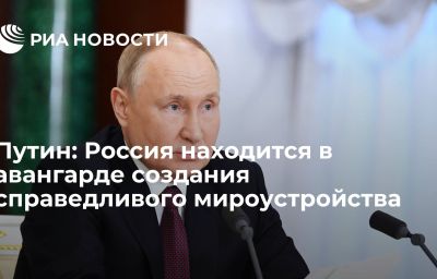 Путин: Россия находится в авангарде создания справедливого мироустройства