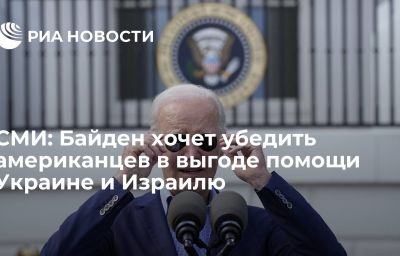 СМИ: Байден хочет убедить американцев в выгоде помощи Украине и Израилю