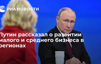 Путин рассказал о развитии малого и среднего бизнеса в регионах