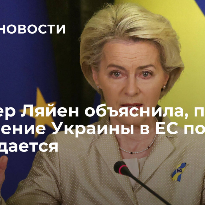 Фон дер Ляйен объяснила, почему вступление Украины в ЕС пока не обсуждается