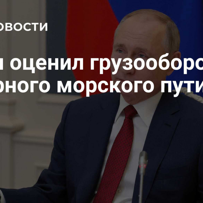 Путин оценил грузооборот Северного морского пути