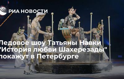 Ледовое шоу Татьяны Навки "История любви Шахерезады" покажут в Петербурге