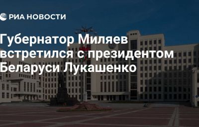 Губернатор Миляев встретился с президентом Беларуси Лукашенко