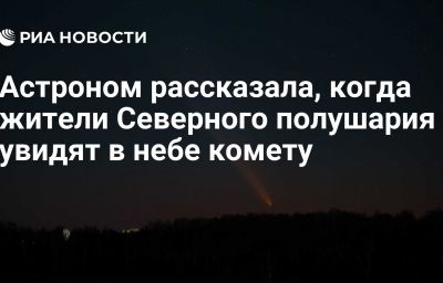 Астроном рассказала, когда жители Северного полушария увидят в небе комету