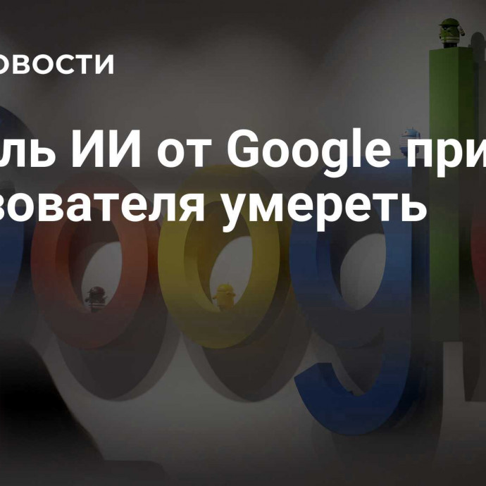 Модель ИИ от Google призвала пользователя умереть