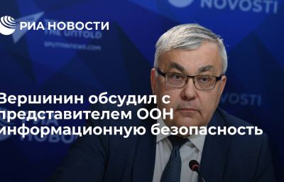 Вершинин обсудил с представителем ООН информационную безопасность