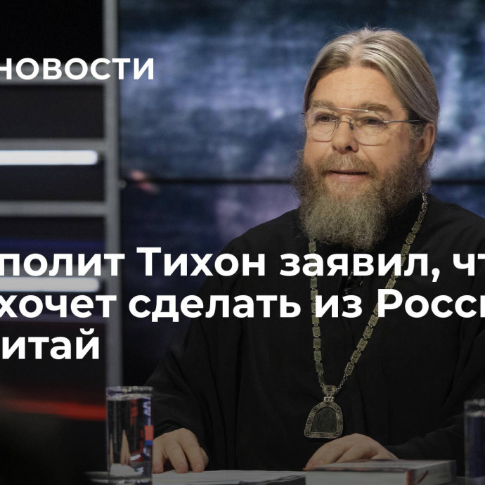 Митрополит Тихон заявил, что Запад хочет сделать из России анти-Китай