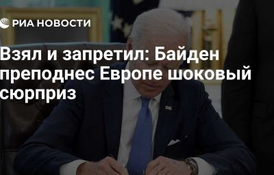 Взял и запретил: Байден преподнес Европе шоковый сюрприз