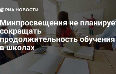 Минпросвещения не планирует сокращать продолжительность обучения в школах