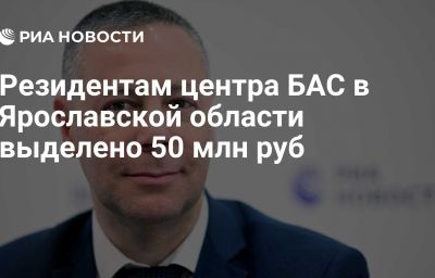 Резидентам центра БАС в Ярославской области выделено 50 млн руб