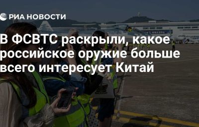 В ФСВТС раскрыли, какое российское оружие больше всего интересует Китай