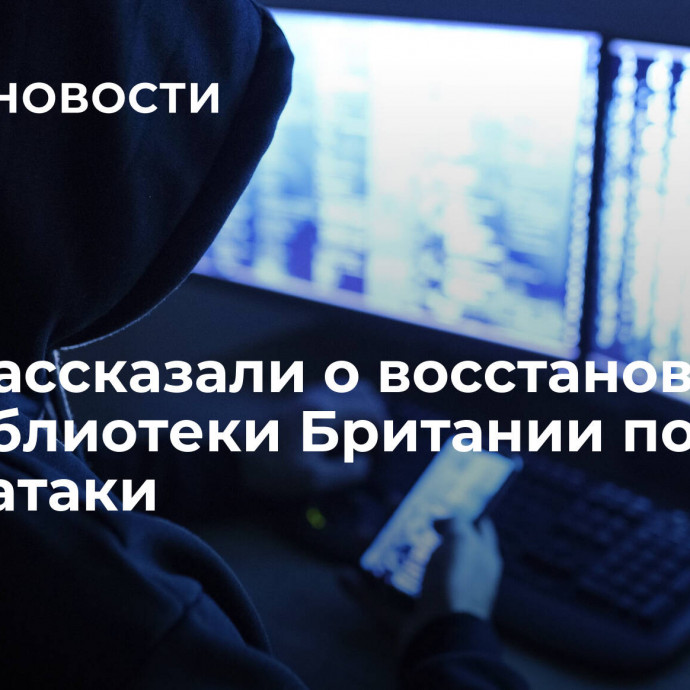 СМИ рассказали о восстановлении нацбиблиотеки Британии после кибератаки