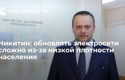 Никитин: обновлять электросети сложно из-за низкой плотности населения