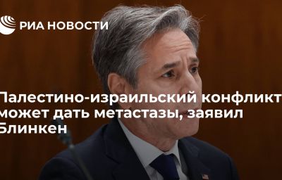 Палестино-израильский конфликт может дать метастазы, заявил Блинкен