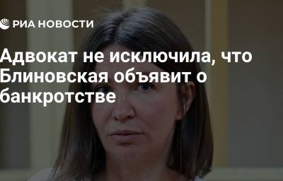 Адвокат не исключила, что Блиновская объявит о банкротстве