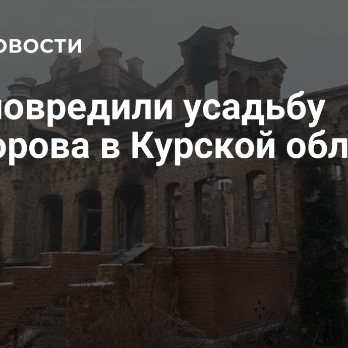 ВСУ повредили усадьбу Викторова в Курской области